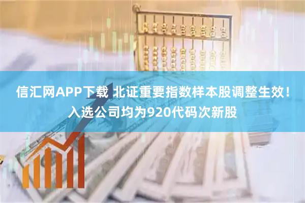信汇网APP下载 北证重要指数样本股调整生效！入选公司均为920代码次新股