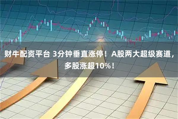 财牛配资平台 3分钟垂直涨停！A股两大超级赛道，多股涨超10%！