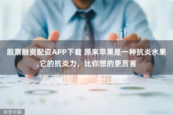 股票融资配资APP下载 原来苹果是一种抗炎水果,它的抗炎力，比你想的更厉害