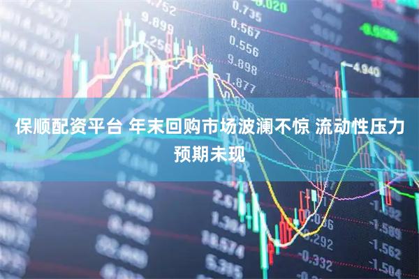 保顺配资平台 年末回购市场波澜不惊 流动性压力预期未现