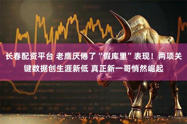 长春配资平台 老鹰厌倦了“假库里”表现！两项关键数据创生涯新低 真正新一哥悄然崛起