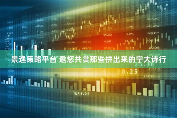 景逸策略平台 邀您共赏那些拼出来的宁大诗行